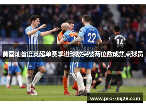 黄喜灿首度英超单赛季进球数突破两位数成焦点球员