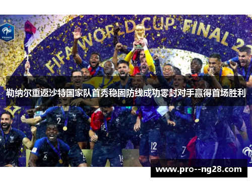 勒纳尔重返沙特国家队首秀稳固防线成功零封对手赢得首场胜利