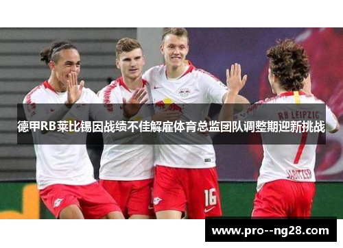 德甲RB莱比锡因战绩不佳解雇体育总监团队调整期迎新挑战