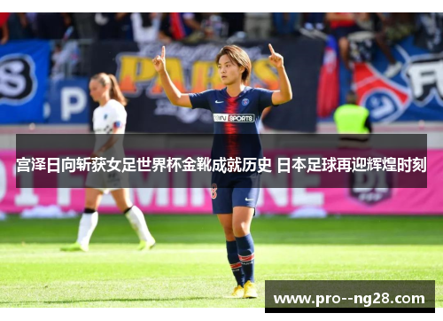 宫泽日向斩获女足世界杯金靴成就历史 日本足球再迎辉煌时刻