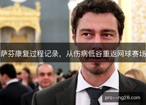 萨芬康复过程记录，从伤病低谷重返网球赛场