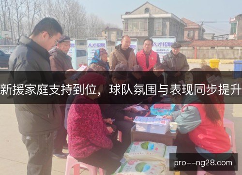 新援家庭支持到位,球队氛围与表现同步提升 新援家庭支持到位,球队氛围与表现同步提升